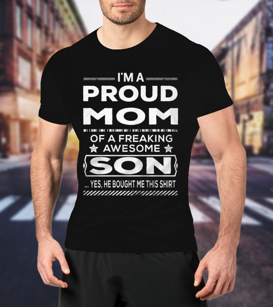 I'm A Proud Mom Of A Freaking Awesome Son Yes He Bought Me This T-Shirt