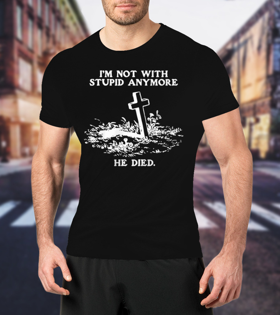 I'm Not With Stupid Anymore He Died Tombstone Graphic T-Shirt