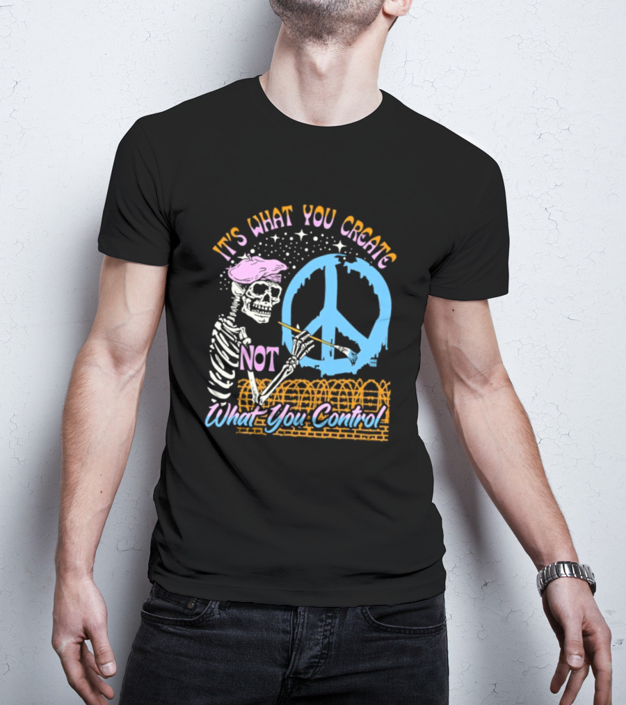 It's What You Create Not What You Control Skeleton Painting Peace T-Shirt
