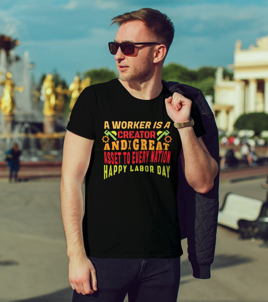A Worker Is A Creator And Great Asset To Every Nation Happy Labor Day T-Shirt