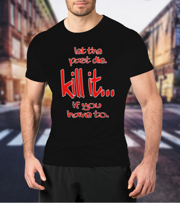 Let The Past Die Kill It If You Have To Red White Text T-Shirt