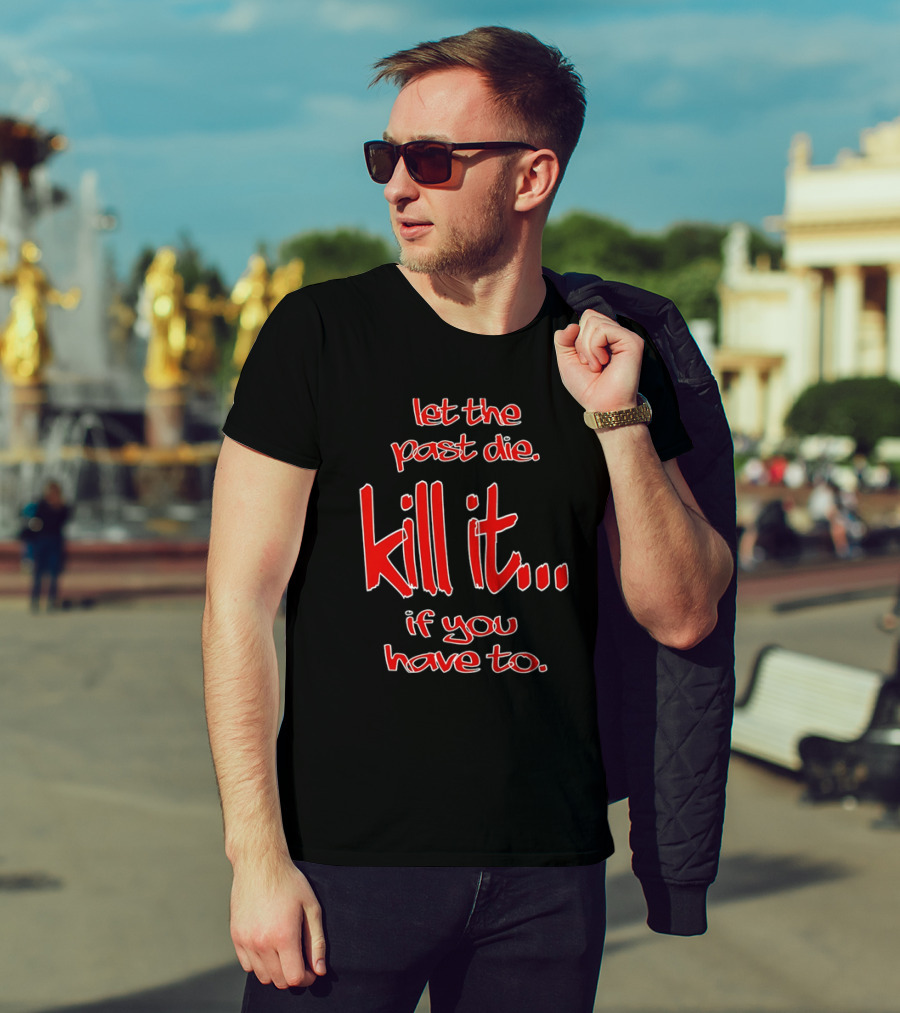 Let The Past Die Kill It If You Have To Red White Text T-Shirt