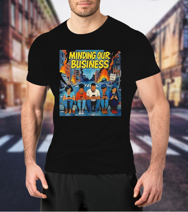 Minding Our Business Apocalypse Satire World On Fire T-Shirt