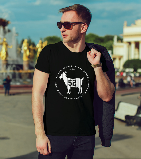 New York Yankees 52000 People In The Bronx Shit Don’t Start Until I’m Ready Goat T-Shirt