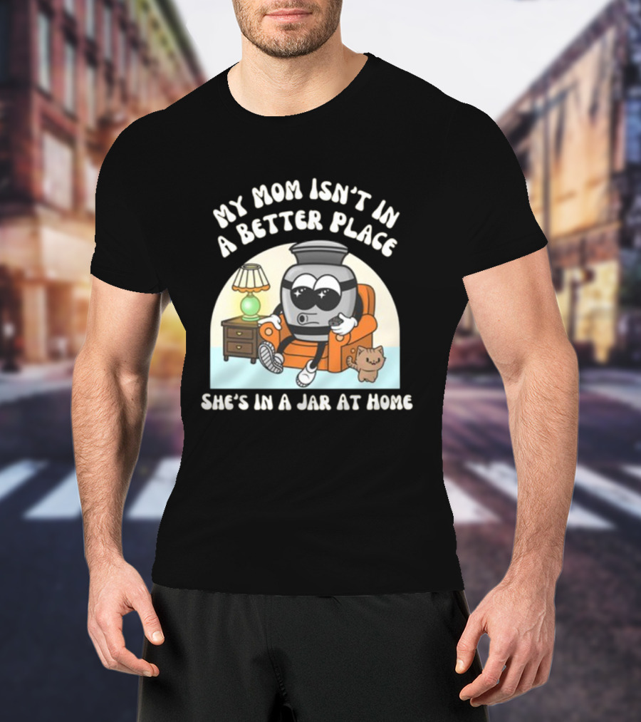 My Mom Isn't In A Better Place She's In A Jar At Home Cartoon Jar Character With Sunglasses On Couch T-Shirt