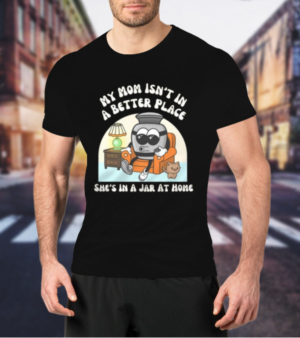 My Mom Isn't In A Better Place She's In A Jar At Home Cartoon Jar Character With Sunglasses On Couch T-Shirt