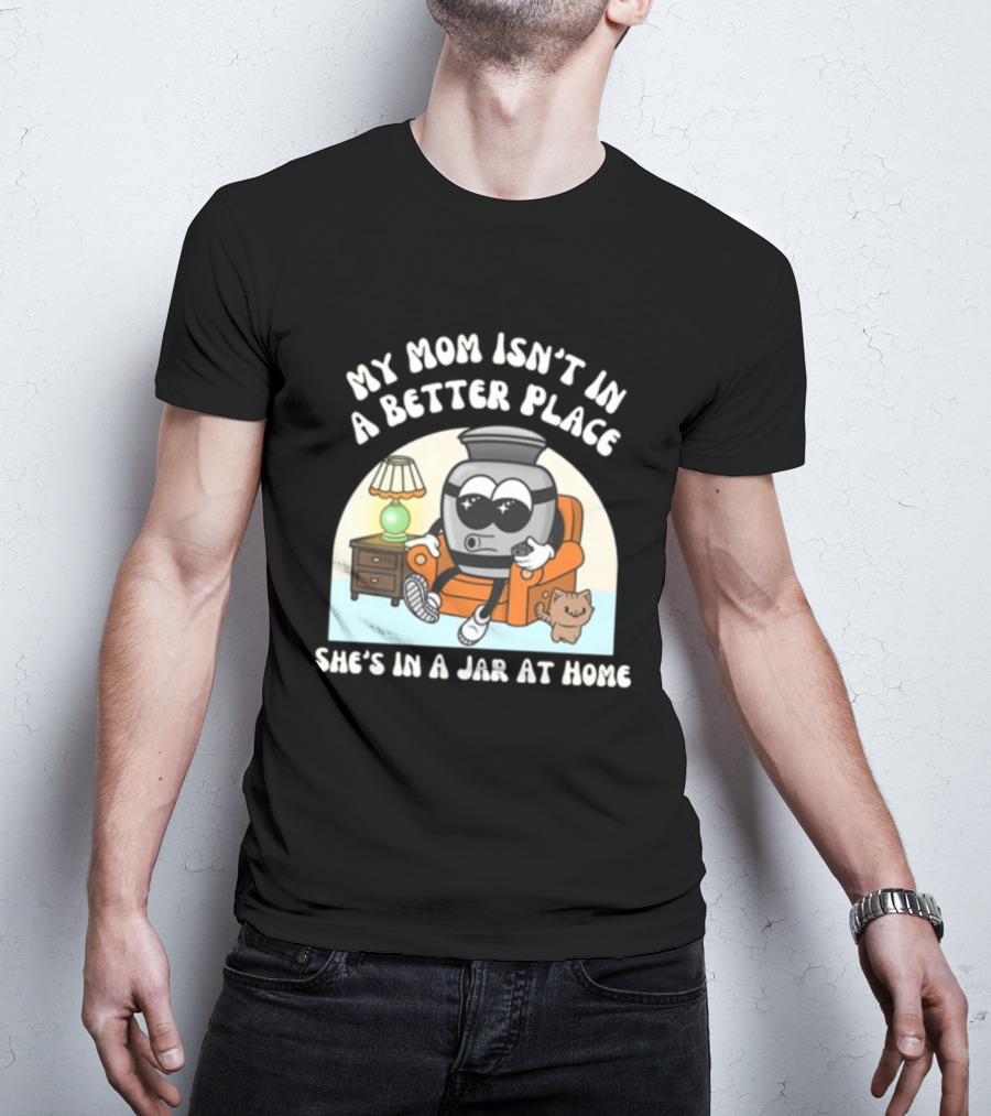 My Mom Isn't In A Better Place She's In A Jar At Home Cartoon Jar Character With Sunglasses On Couch T-Shirt
