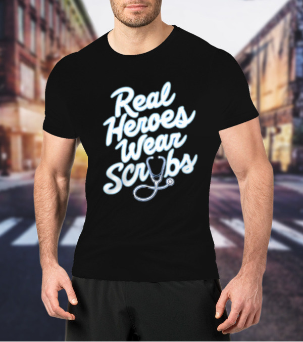 Real Heroes Wear Scrubs Stethoscope Encouragement For Healthcare Workers T-Shirt