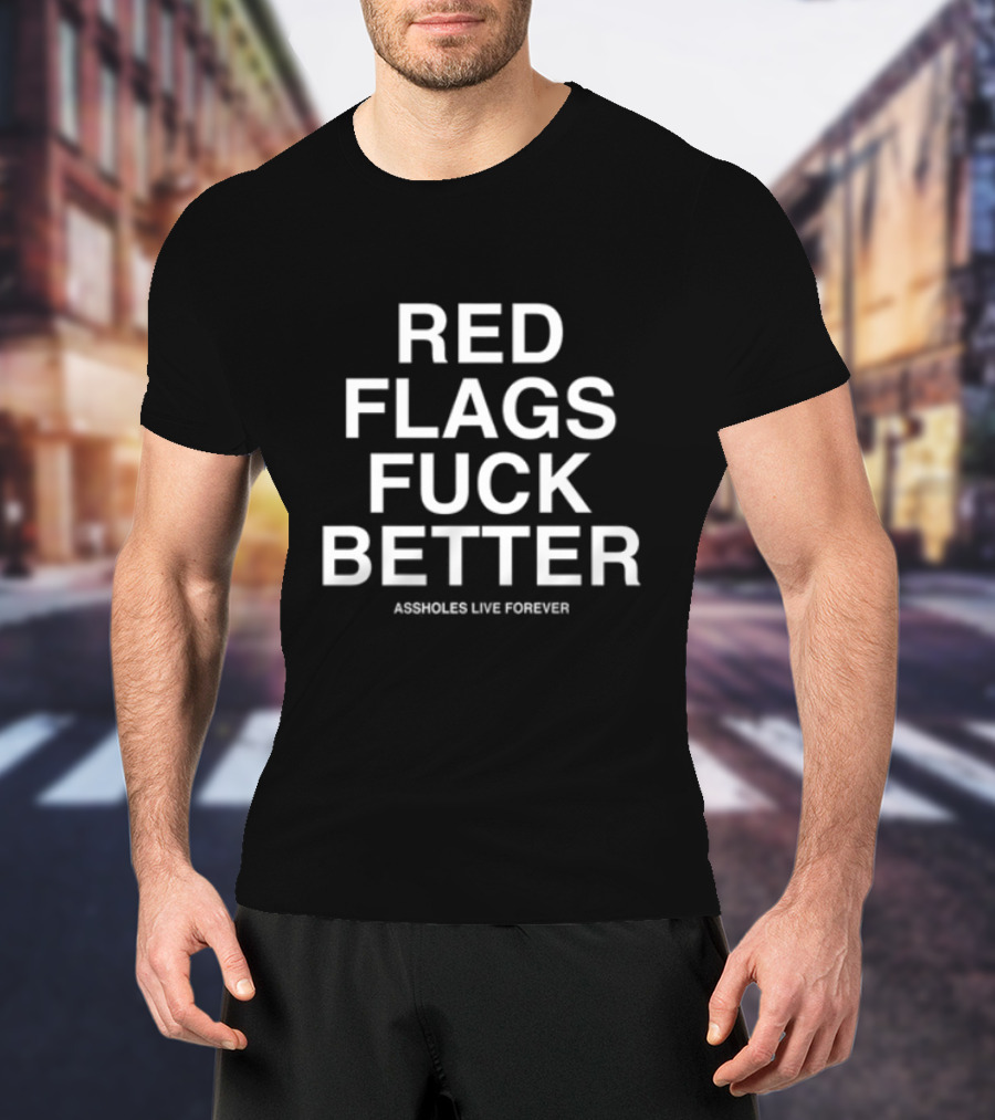 Red Flags Fuck Better Assholes Live Forever T-Shirt