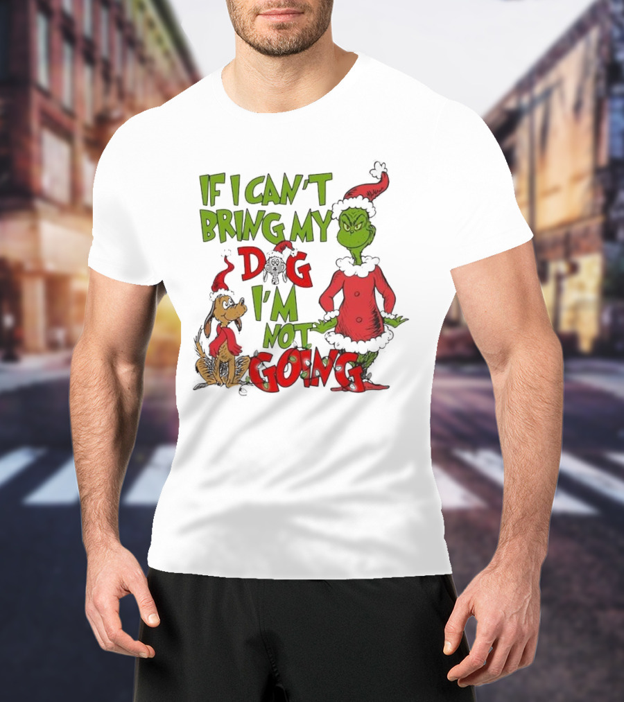 Grinch If I Can't Bring My Dog I'm Not Going Christmas T-Shirt