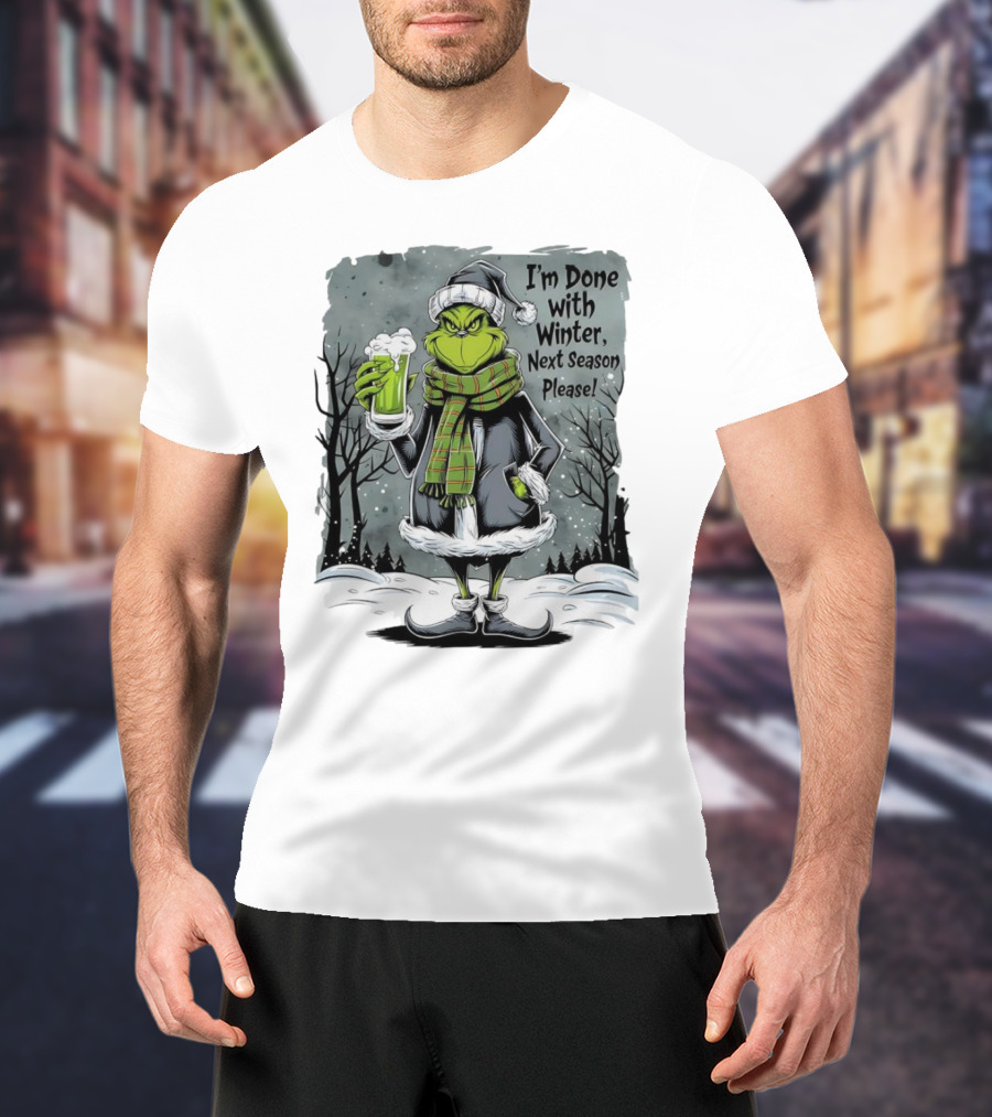 Grinch I'm Done With Winter Next Season Please Festive Mood T-Shirt