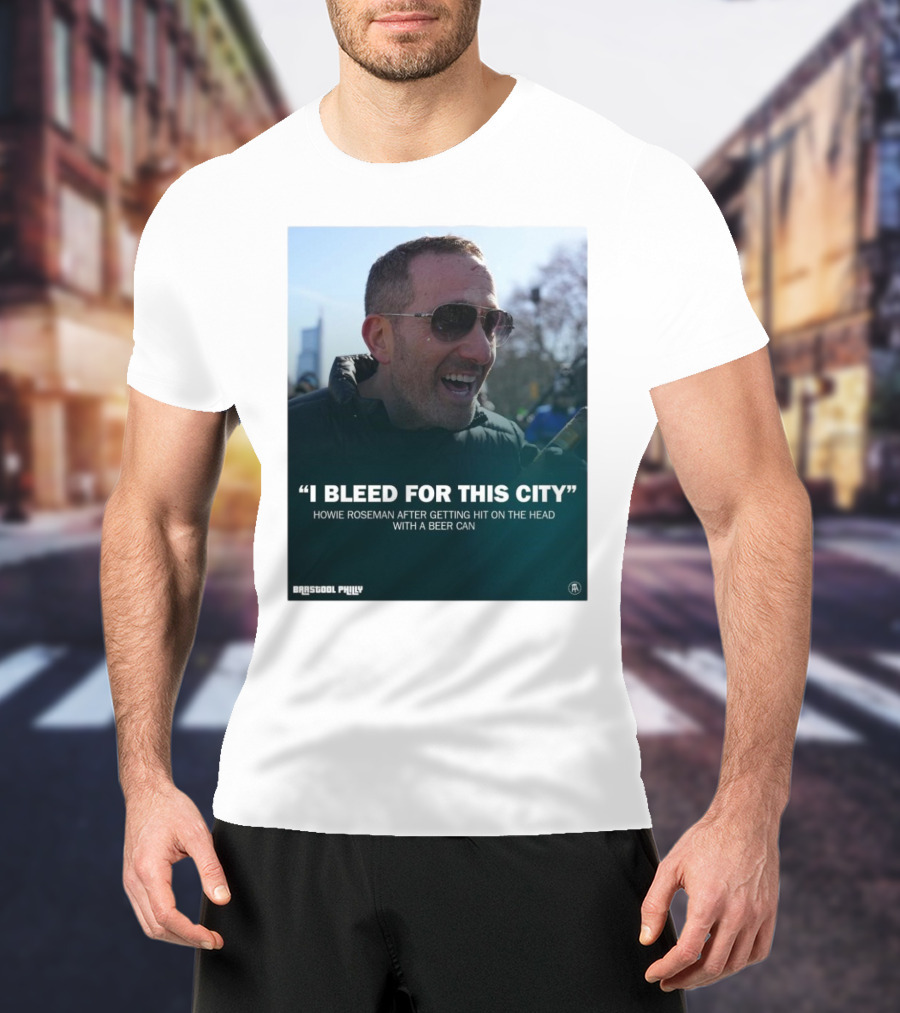 Howie Roseman Quote I Bleed For This City Barstool Philly T-Shirt