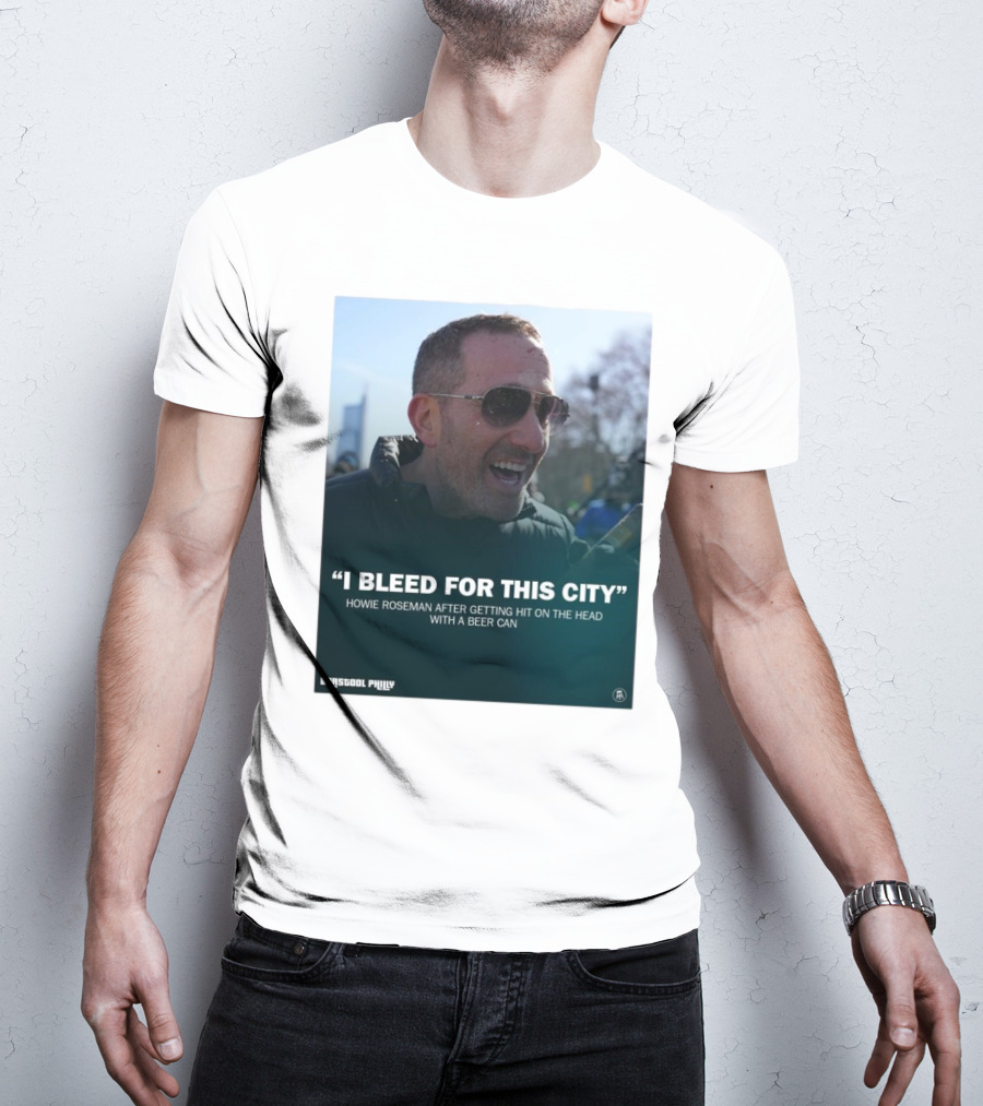 Howie Roseman Quote I Bleed For This City Barstool Philly T-Shirt