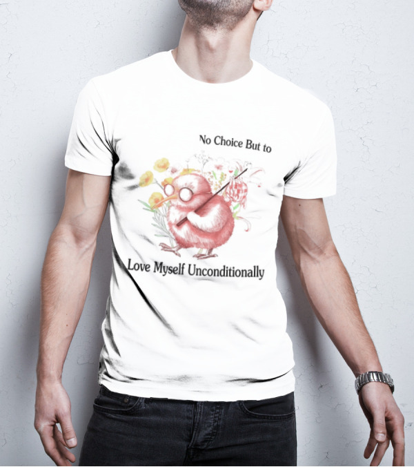 I Guess I Have No Choice But To Love Myself Unconditionally T-Shirt