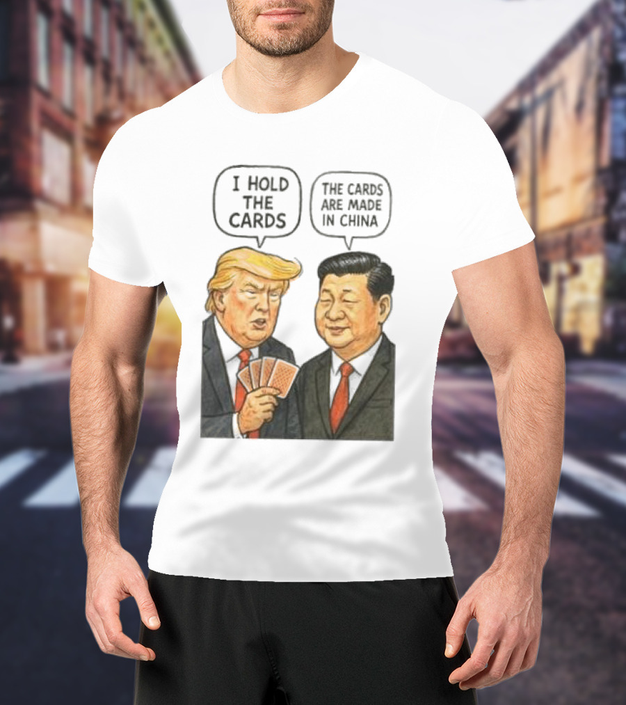 I Hold The Cards The Cards Are Made In China Trump Vs Xi Jinping War T-Shirt