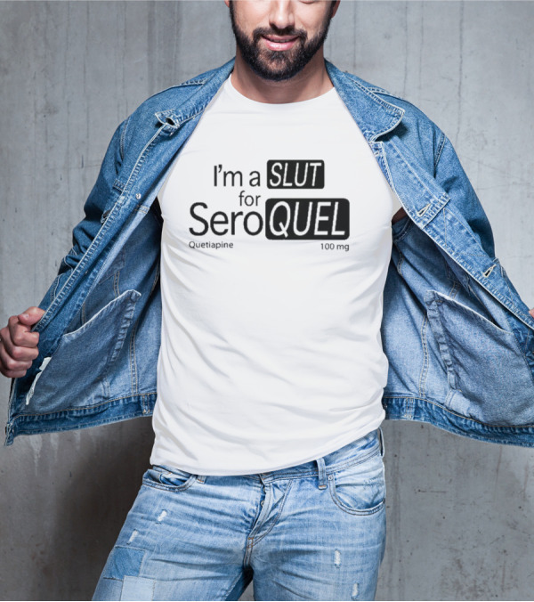 I'm A Slut For Seroquel Quetiapine 100 Mg T-Shirt
