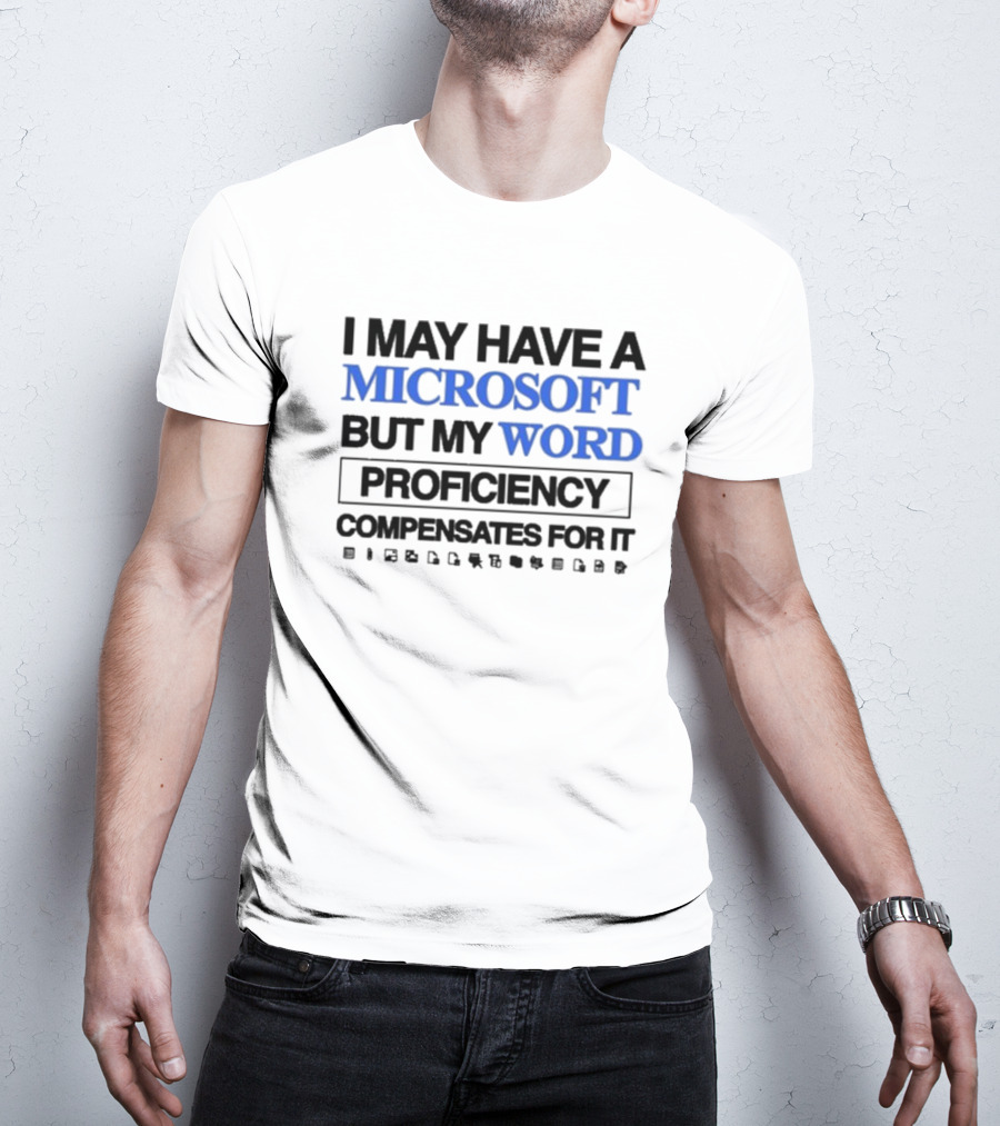 I May Have A Microsoft But My Word Proficiency Compensates For T-Shirt