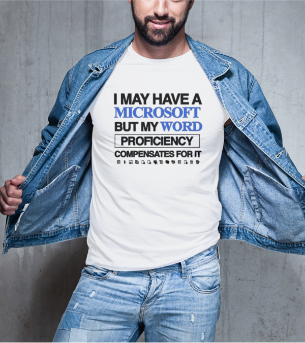 I May Have A Microsoft But My Word Proficiency Compensates For T-Shirt