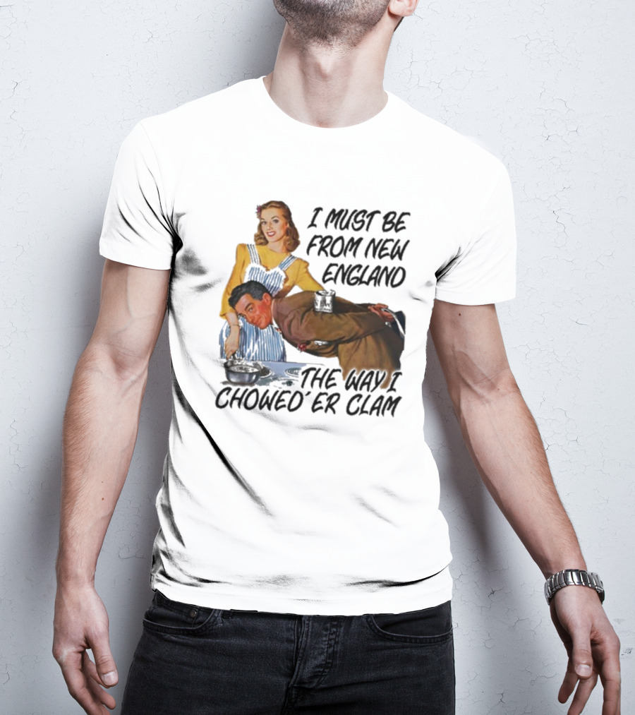 I Must Be From New England The Way I Chowed’er Clam Retro Cooking Scene T-Shirt