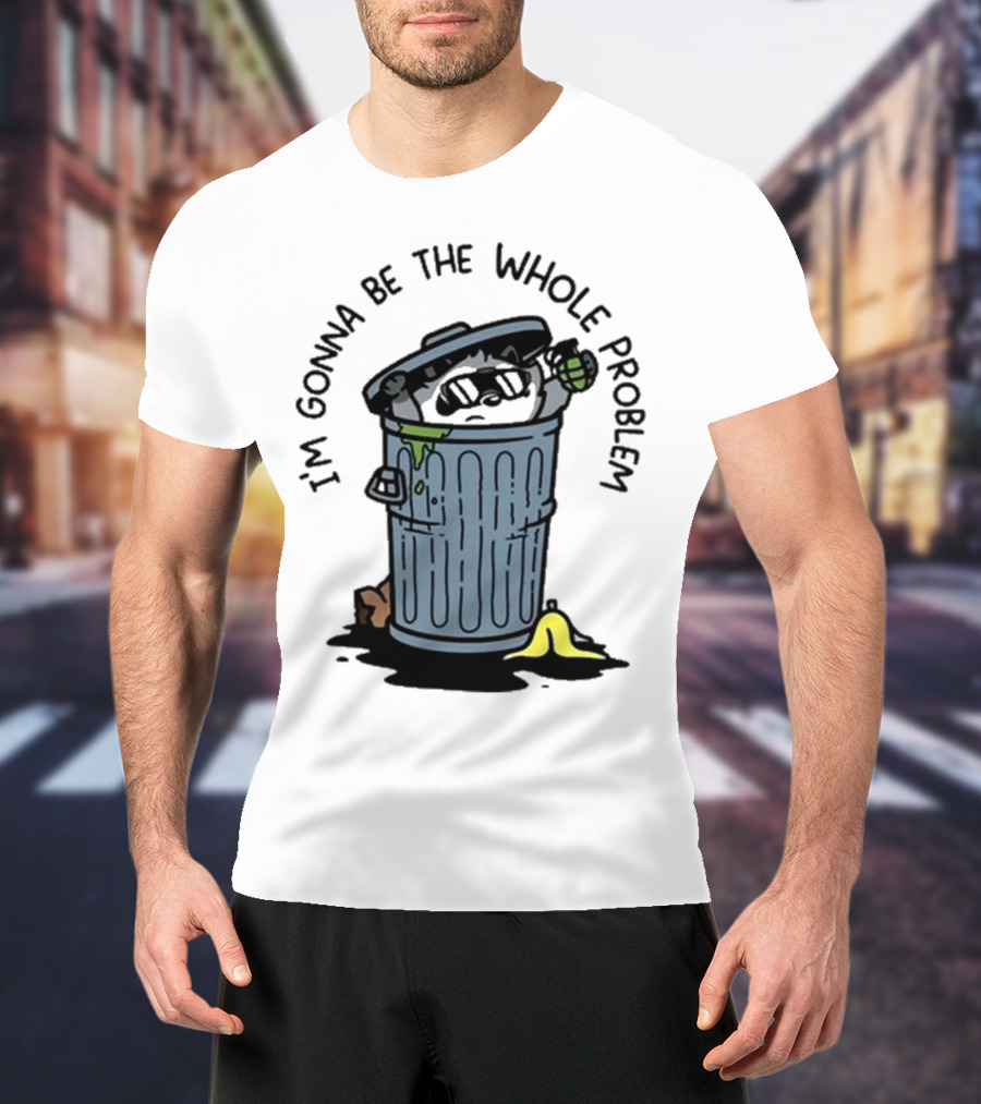 I’m Gonna Be The Whole Problem Trash Can With Banana Peel T-Shirt