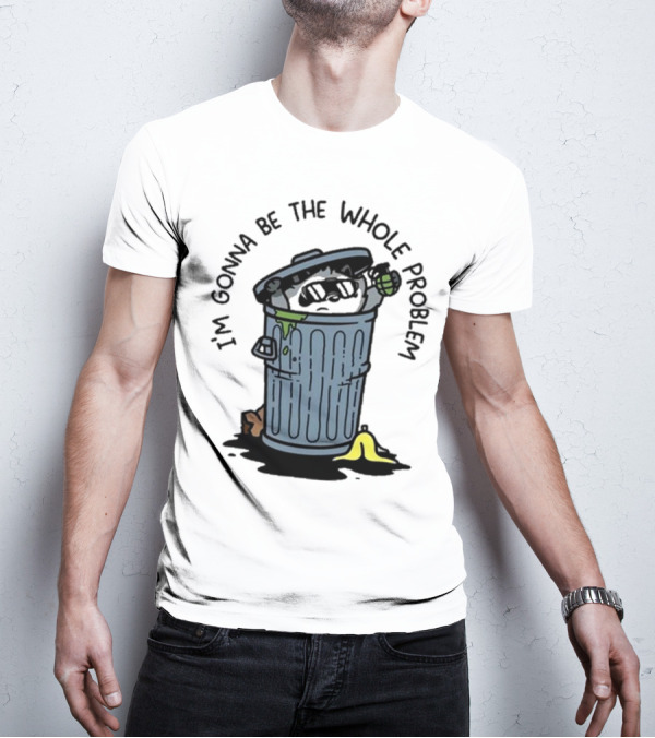 I’m Gonna Be The Whole Problem Trash Can With Banana Peel T-Shirt