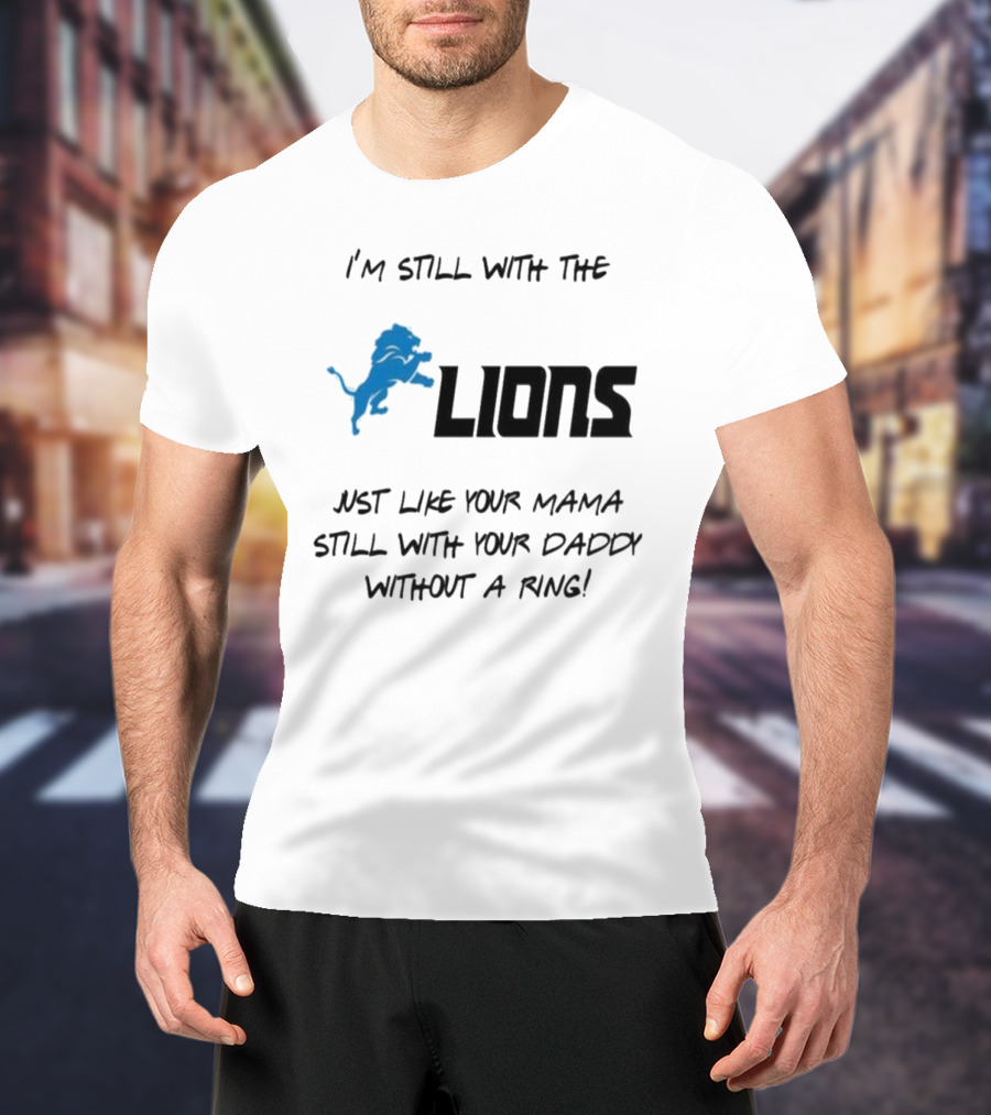 I'm Still With The Lions Just Like Your Mama Still With Your Daddy Without A Ring T-Shirt