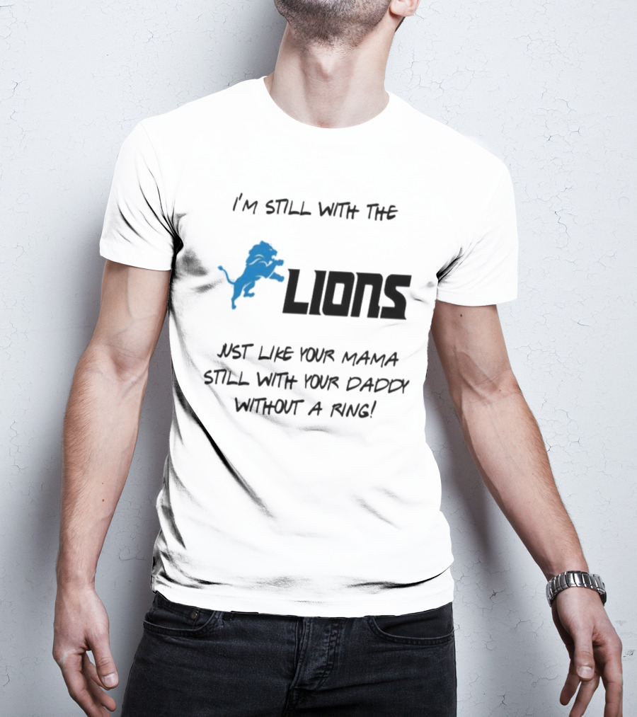 I'm Still With The Lions Just Like Your Mama Still With Your Daddy Without A Ring T-Shirt