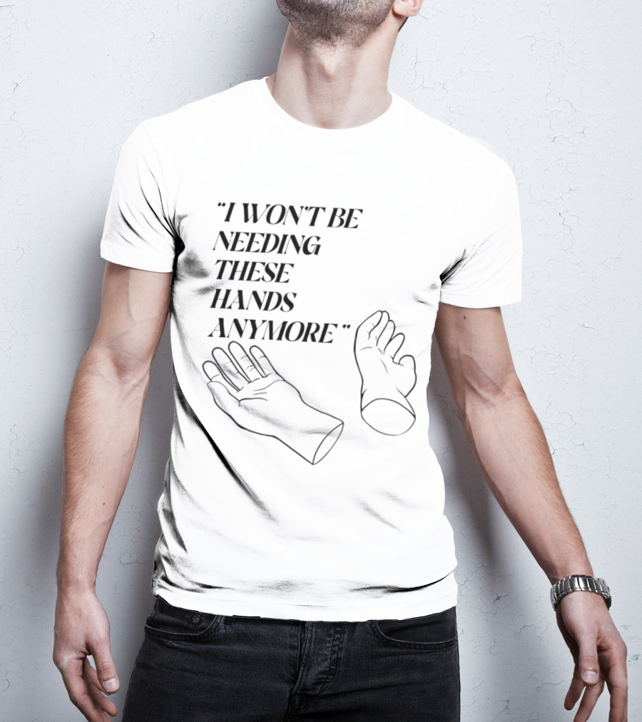 "I Won't Be Needing These Hands Anymore Quote With Disconnected Hands" T-Shirt