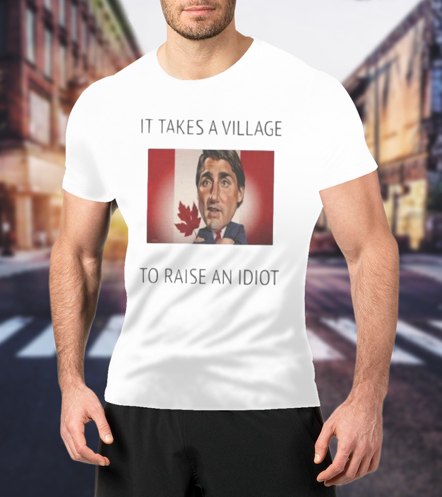 It Takes A Village To Raise An Idiot Justin Trudeau Canada Debate 2025 T-Shirt