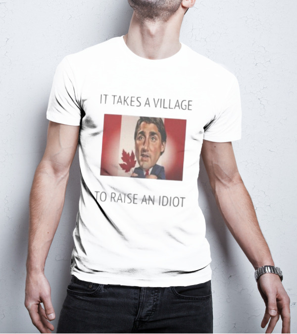 It Takes A Village To Raise An Idiot Justin Trudeau Canada Debate 2025 T-Shirt