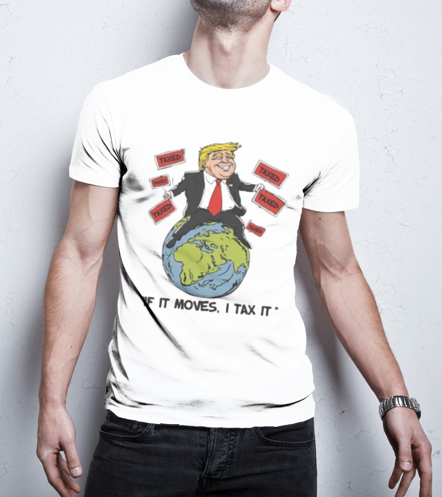 "Trump Sitting On Globe Surrounded By Taxed Signs If It Moves I Tax It" T-Shirt