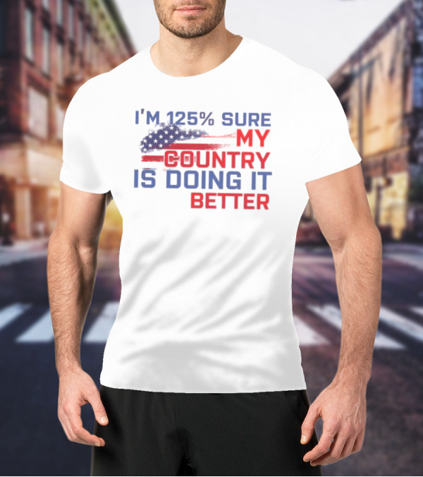 I'm 125% Sure My Country Is Doing It Better American Flag T-Shirt
