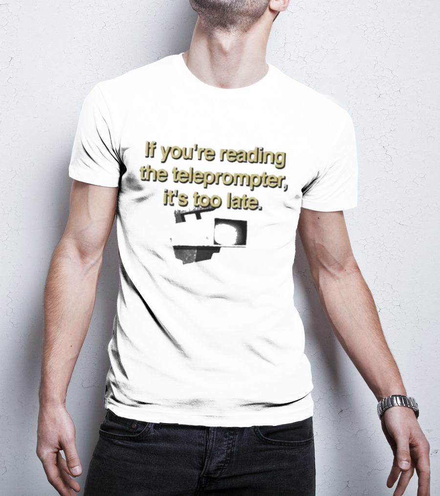 If You're Reading The Teleprompter It's Too Late T-Shirt