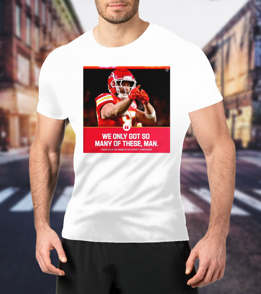 Kansas City Chiefs Travis Kelce We Only Got So Many Of These Man Playoff Atmosphere T-Shirt