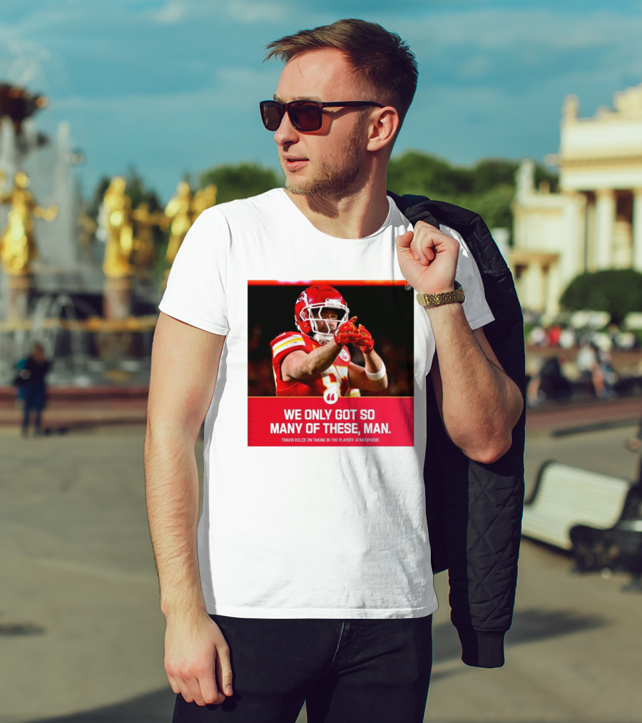 Kansas City Chiefs Travis Kelce We Only Got So Many Of These Man Playoff Atmosphere T-Shirt