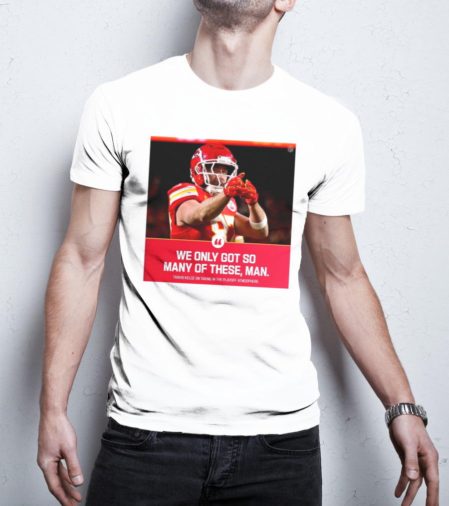 Kansas City Chiefs Travis Kelce We Only Got So Many Of These Man Playoff Atmosphere T-Shirt