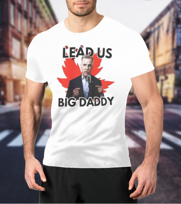 Lead Us Big Daddy Mark Carney Maple Leaf Debates 2025 T-Shirt