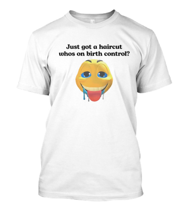"Just Got A Haircut Who’s On Birth Control Tongue Out Emoji" T-Shirt