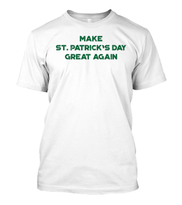 Make St. Patrick’s Day Great Again Funny St. Patrick’s Day Celebration T-Shirt
