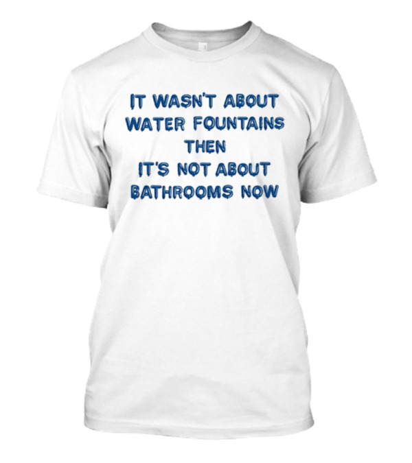 It Wasn’t About Water Fountains Then It’s Not About Bathrooms Now Michael James Schneider T-Shirt