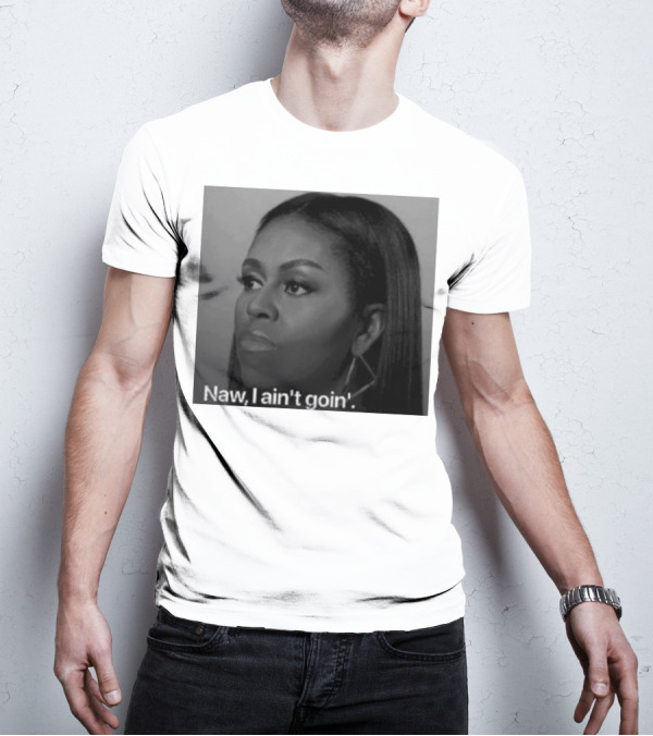 Michelle Obama Naw I Ain’t Goin’ Statement T-Shirt