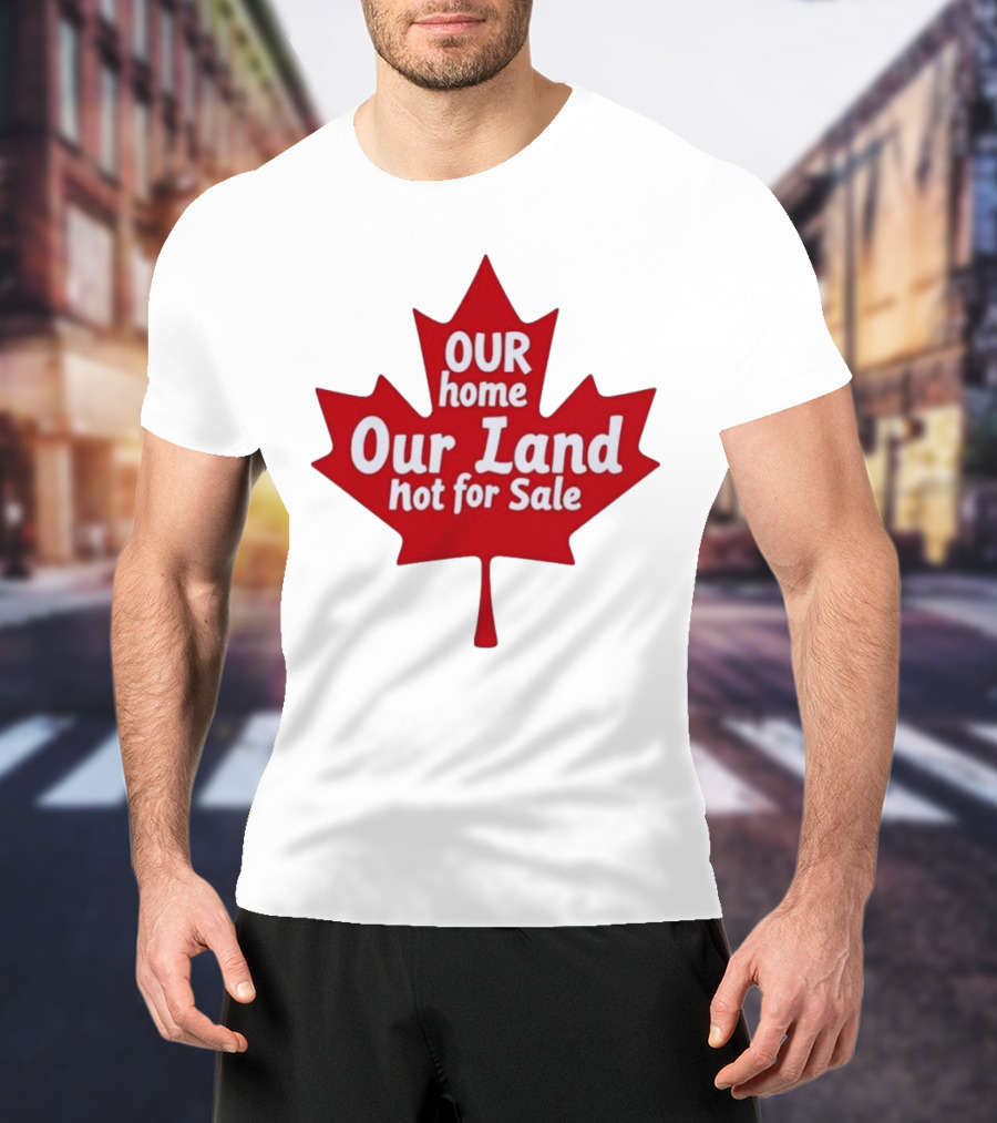 Our Home Our Land Not For Sale Maple Leaf Canada Statement T-Shirt