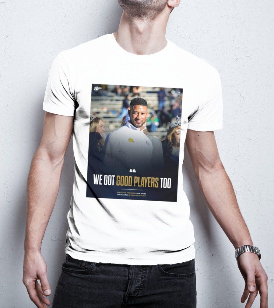 Notre Dame Marcus Freeman We Got Good Players Too On Guarding Jeremiah Smith T-Shirt
