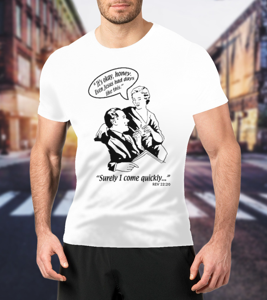 Puscifer It's Okay Honey Even Jesus Had Days Like This Surely I Come Quickly Rev 22 20 T-Shirt
