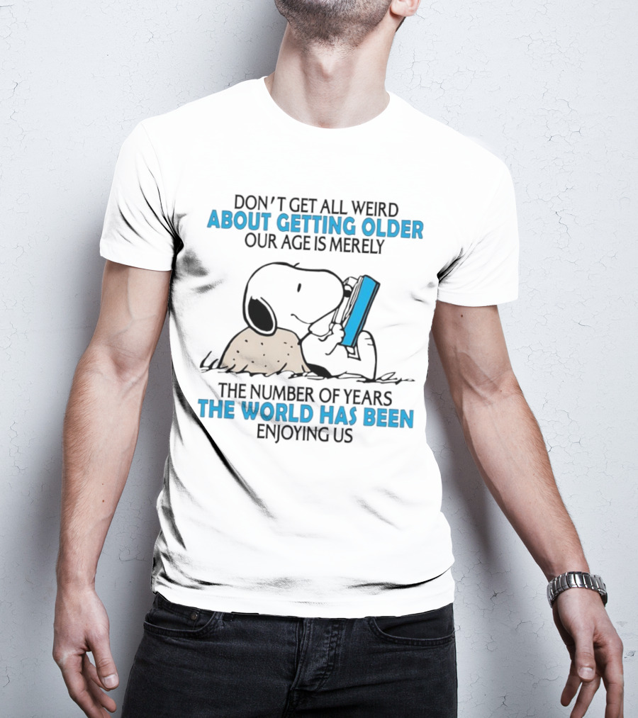 Snoopy Don’t Get All Weird About Getting Older Our Age Is Merely The Number Of Years The World Has Been Enjoying Us T-Shirt