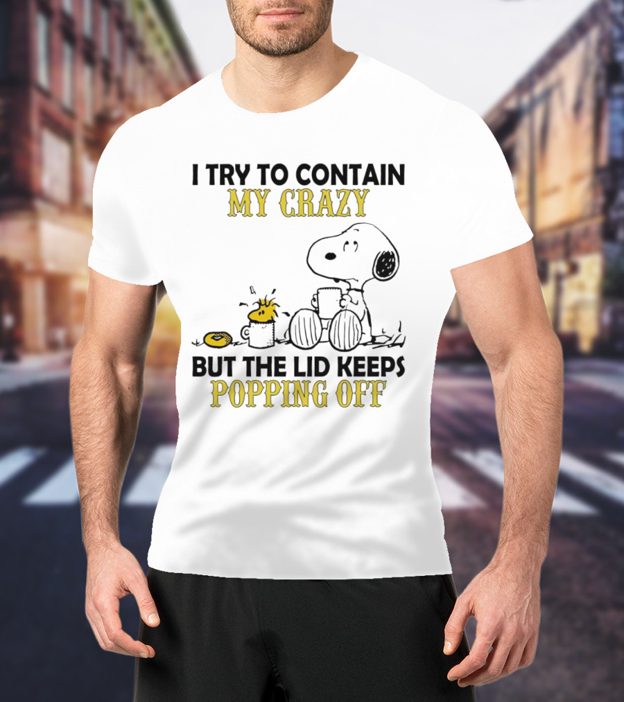Snoopy I Try To Contain My Crazy But The Lid Keeps Popping Off Woodstock T-Shirt