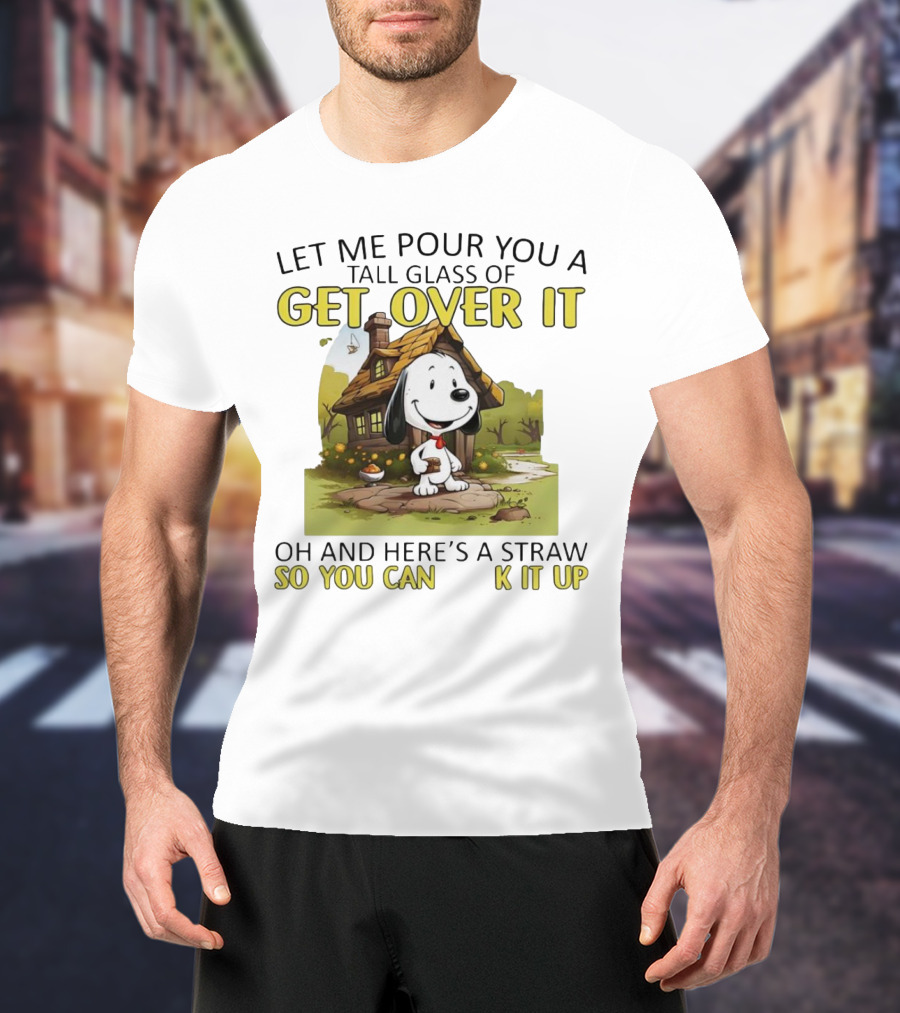 Snoopy Get Over It Tall Glass Of Oh And Here’s A Straw So You Can Suck It Up T-Shirt