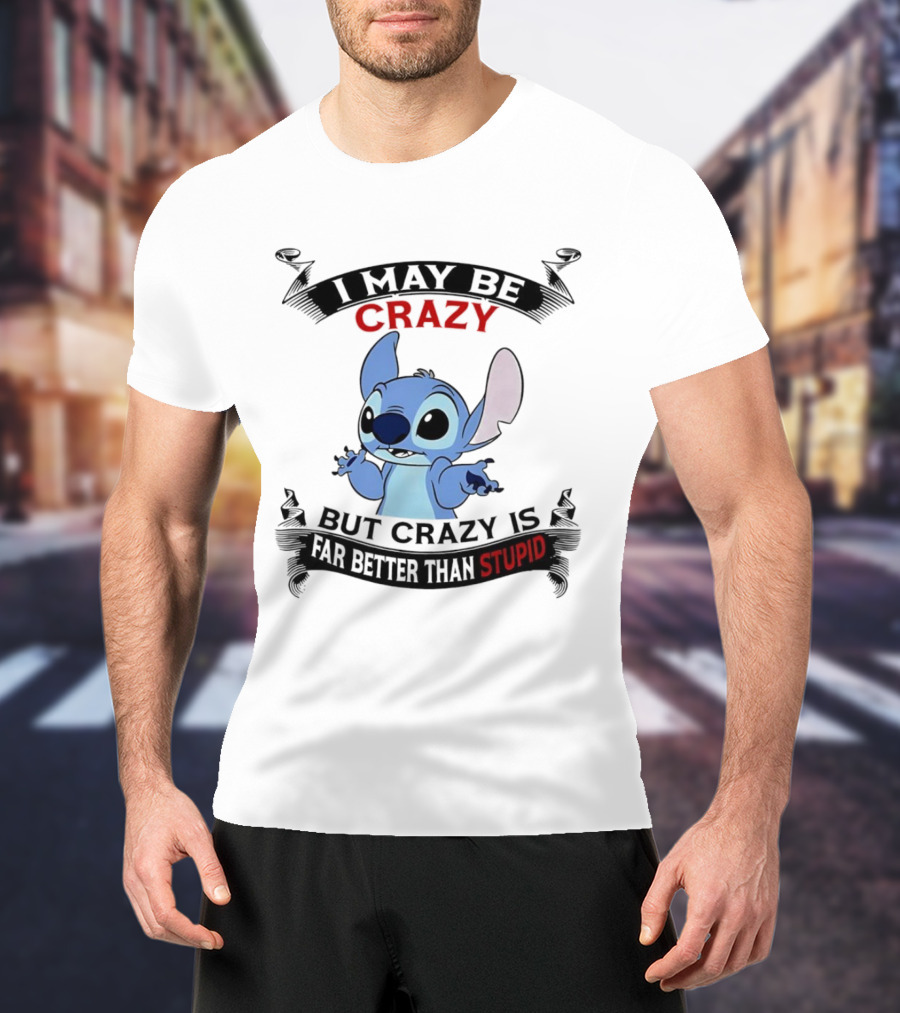 Stitch I May Be Crazy But Crazy Is Far Better Than Stupid Fun Disney Character Quirky Statement T-Shirt