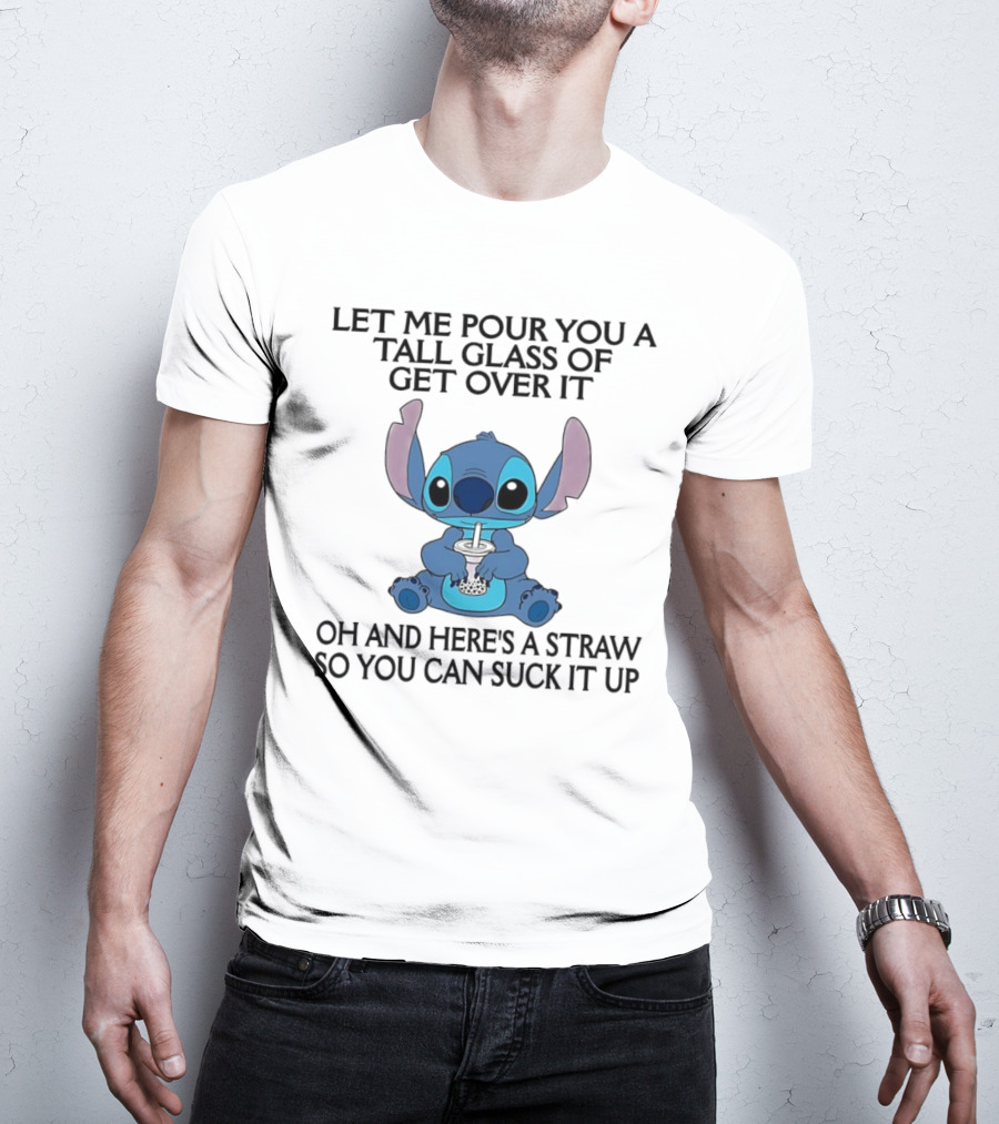 Stitch Let Me Pour You A Tall Glass Of Get Over It Oh And Here’s A Straw So You Can Suck It Up T-Shirt