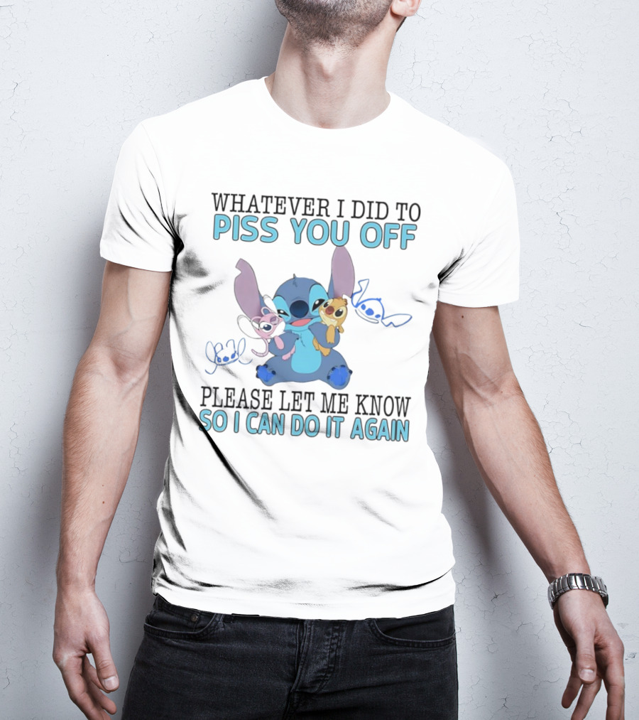 Stitch Whatever I Did To Piss You Off Please Let Me Know So I Can Do It Again T-Shirt
